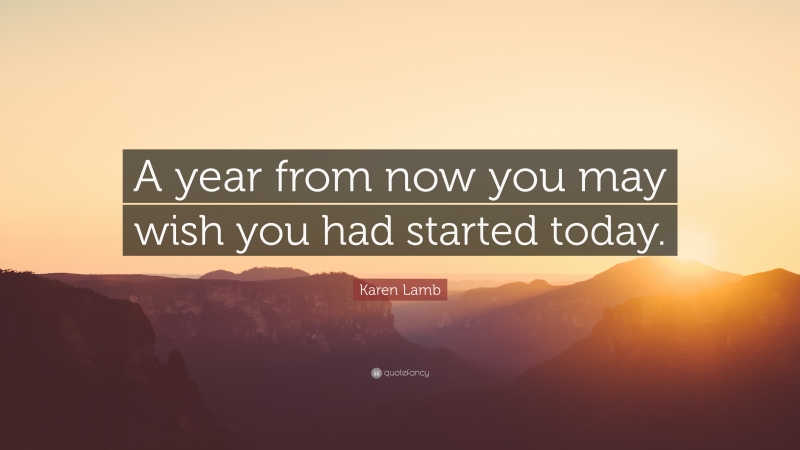 17186-Karen-Lamb-Quote-A-year-from-now-you-may-wish-you-had-started - Målbild och glädjen att ha nått dit, och att vara kvar där!
